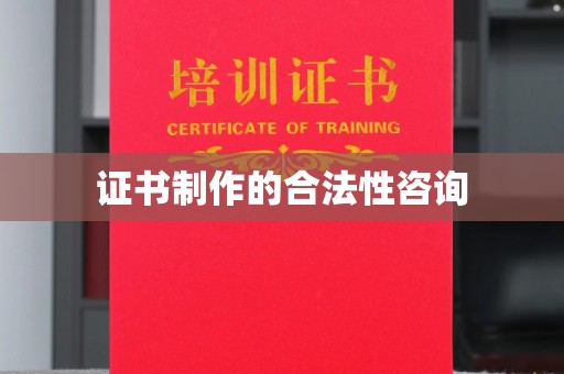 陇川证书制作的合法性咨询