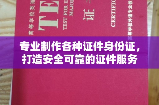 陇川专业制作各种证件身份证，打造安全可靠的证件服务