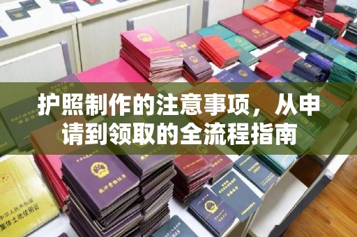 陇川护照制作的注意事项，从申请到领取的全流程指南