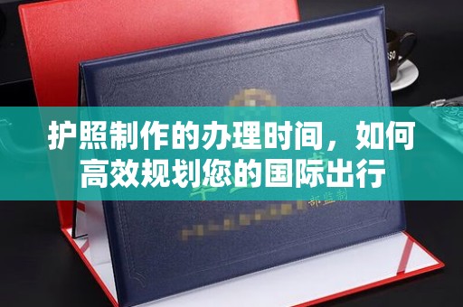 陇川护照制作的办理时间，如何高效规划您的国际出行