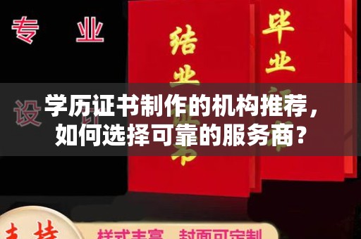 陇川学历证书制作的机构推荐，如何选择可靠的服务商？