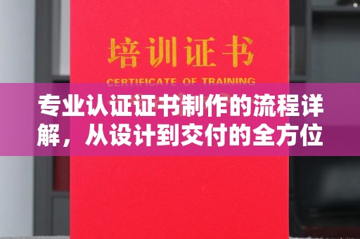 陇川专业认证证书制作的流程详解，从设计到交付的全方位指南