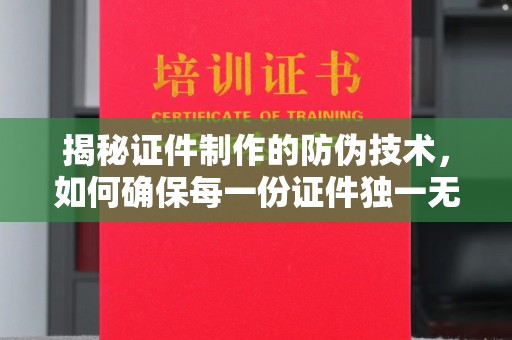 陇川揭秘证件制作的防伪技术，如何确保每一份证件独一无二
