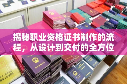 陇川揭秘职业资格证书制作的流程，从设计到交付的全方位指南