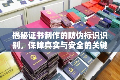 陇川揭秘证书制作的防伪标识识别，保障真实与安全的关键
