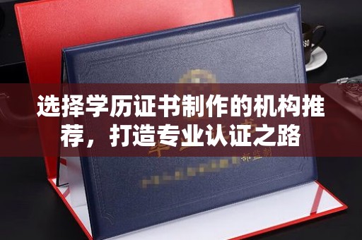 陇川选择学历证书制作的机构推荐，打造专业认证之路