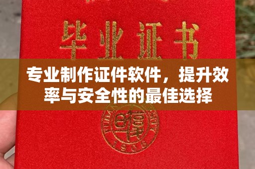 陇川专业制作证件软件，提升效率与安全性的最佳选择