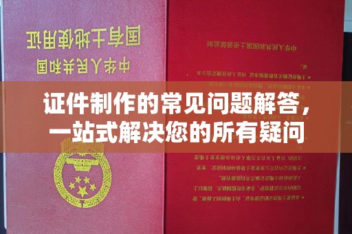陇川证件制作的常见问题解答，一站式解决您的所有疑问