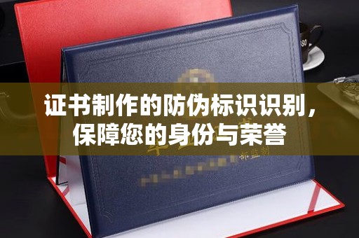 陇川证书制作的防伪标识识别，保障您的身份与荣誉