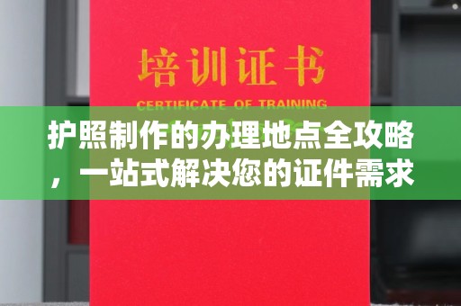 陇川护照制作的办理地点全攻略，一站式解决您的证件需求