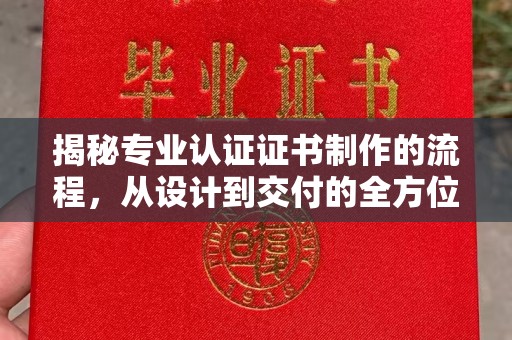 陇川揭秘专业认证证书制作的流程，从设计到交付的全方位指南