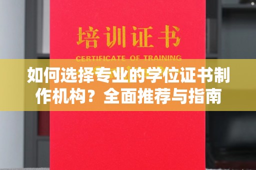 陇川如何选择专业的学位证书制作机构？全面推荐与指南