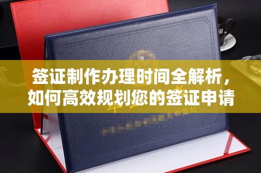 陇川签证制作办理时间全解析，如何高效规划您的签证申请流程