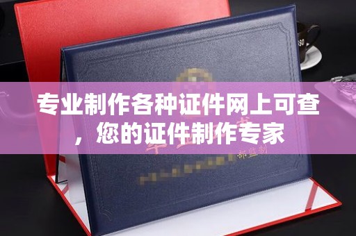陇川专业制作各种证件网上可查，您的证件制作专家