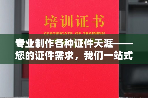 陇川专业制作各种证件天涯——您的证件需求，我们一站式解决