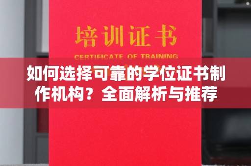 陇川如何选择可靠的学位证书制作机构？全面解析与推荐